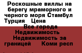 Роскошные виллы на берегу мраморного и черного моря Стамбул, Турция › Цена ­ 28 500 000 - Все города Недвижимость » Недвижимость за границей   . Коми респ.